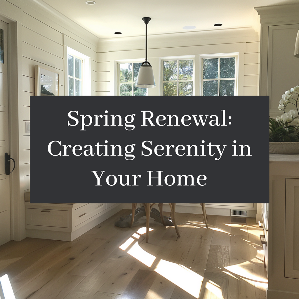 Spring Renewal: Creating Serenity in Your Home